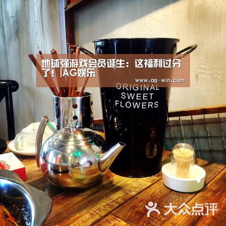 地球强游戏会员诞生:这福利过分了!|AG娱乐(图2) AG百家乐