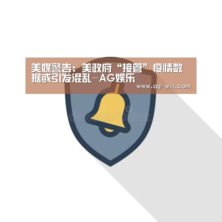 美媒警告:美政府“接管”疫情数据或引发混乱-AG娱乐(图2) AG官网