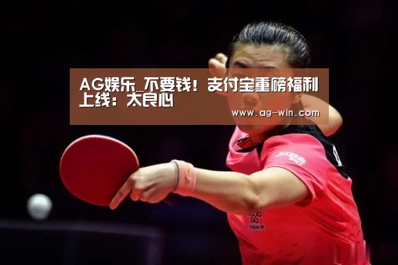 AG娱乐_不要钱!支付宝重磅福利上线:太良心(图1) AG娱乐