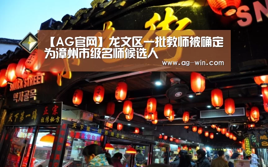 【AG官网】龙文区一批教师被确定为漳州市级名师候选人(图1) AG百家乐